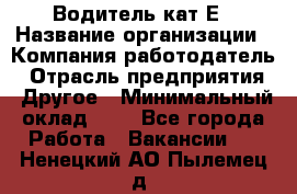 Водитель-кат.Е › Название организации ­ Компания-работодатель › Отрасль предприятия ­ Другое › Минимальный оклад ­ 1 - Все города Работа » Вакансии   . Ненецкий АО,Пылемец д.